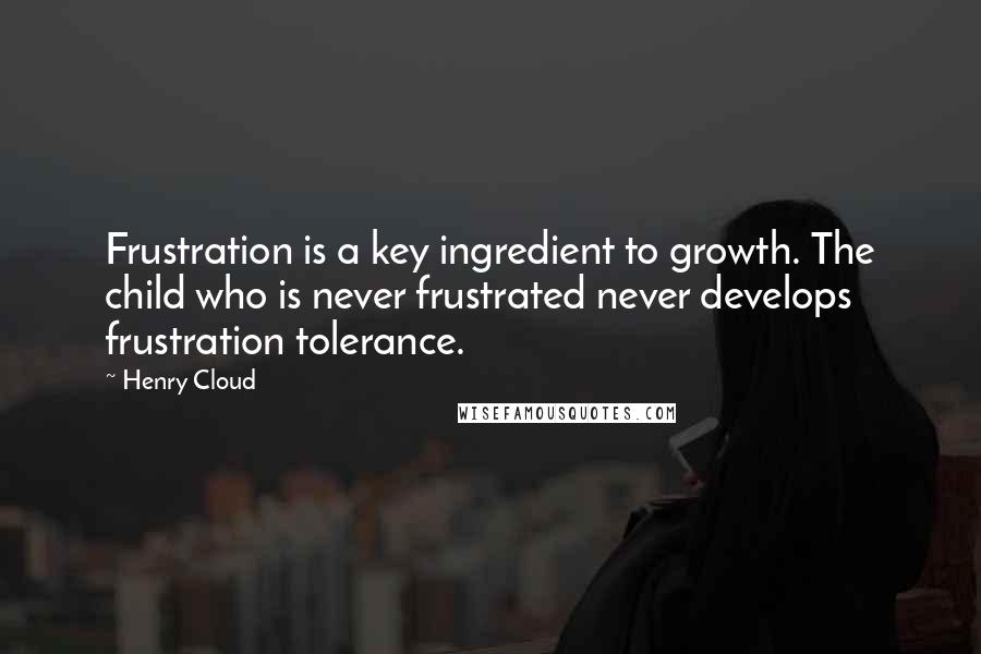 Henry Cloud Quotes: Frustration is a key ingredient to growth. The child who is never frustrated never develops frustration tolerance.