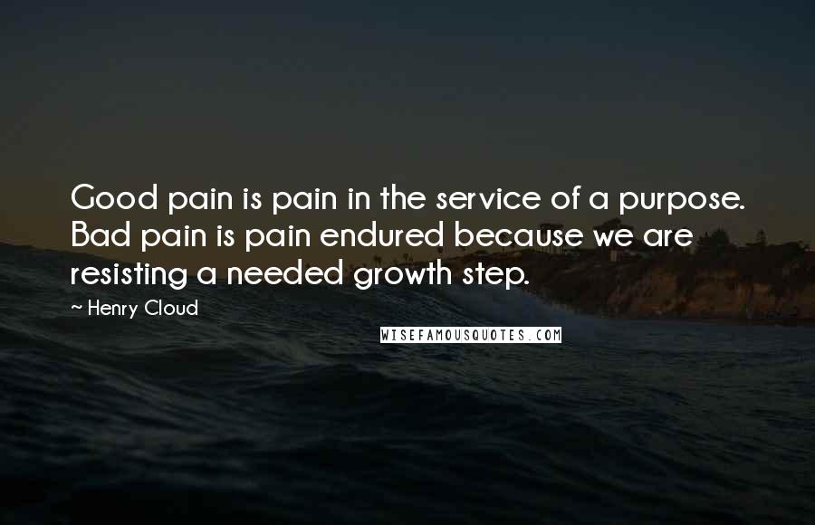 Henry Cloud Quotes: Good pain is pain in the service of a purpose. Bad pain is pain endured because we are resisting a needed growth step.