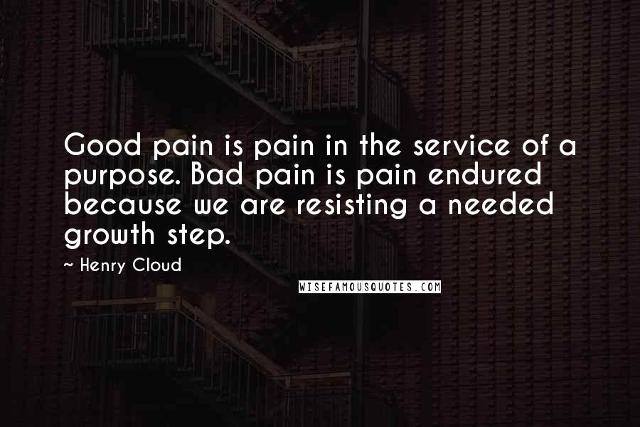 Henry Cloud Quotes: Good pain is pain in the service of a purpose. Bad pain is pain endured because we are resisting a needed growth step.