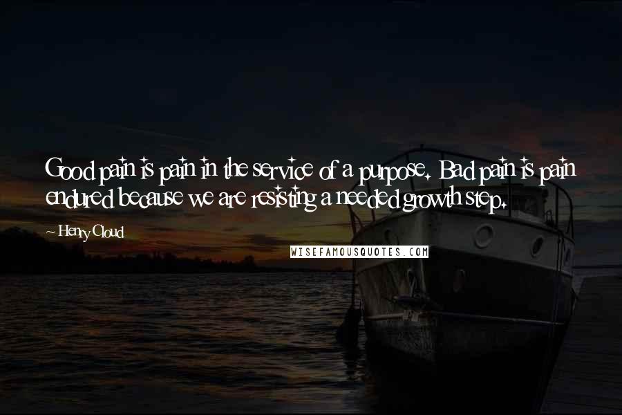 Henry Cloud Quotes: Good pain is pain in the service of a purpose. Bad pain is pain endured because we are resisting a needed growth step.