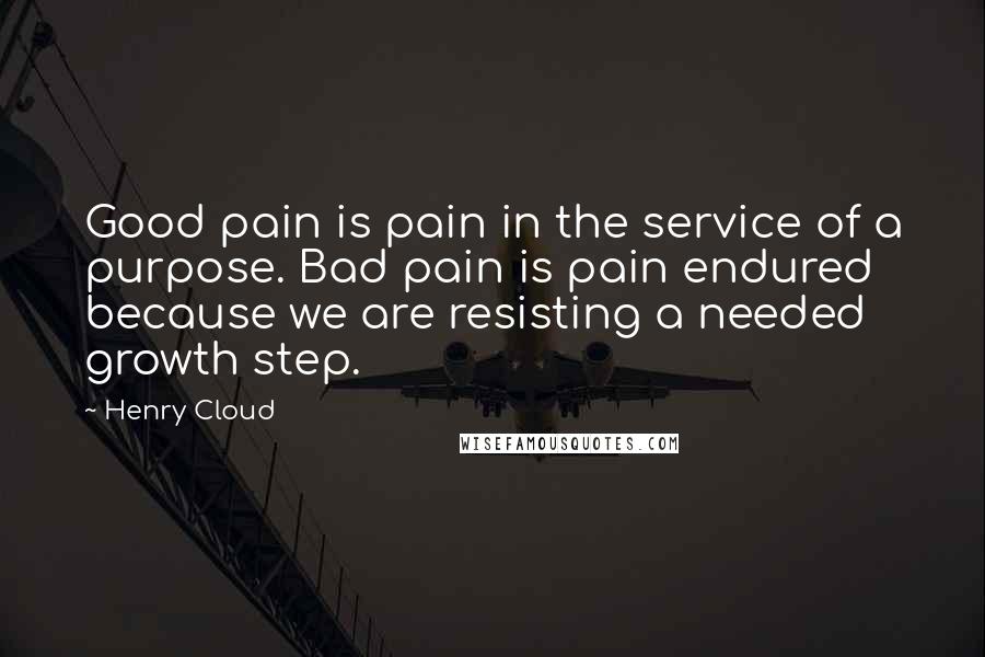 Henry Cloud Quotes: Good pain is pain in the service of a purpose. Bad pain is pain endured because we are resisting a needed growth step.