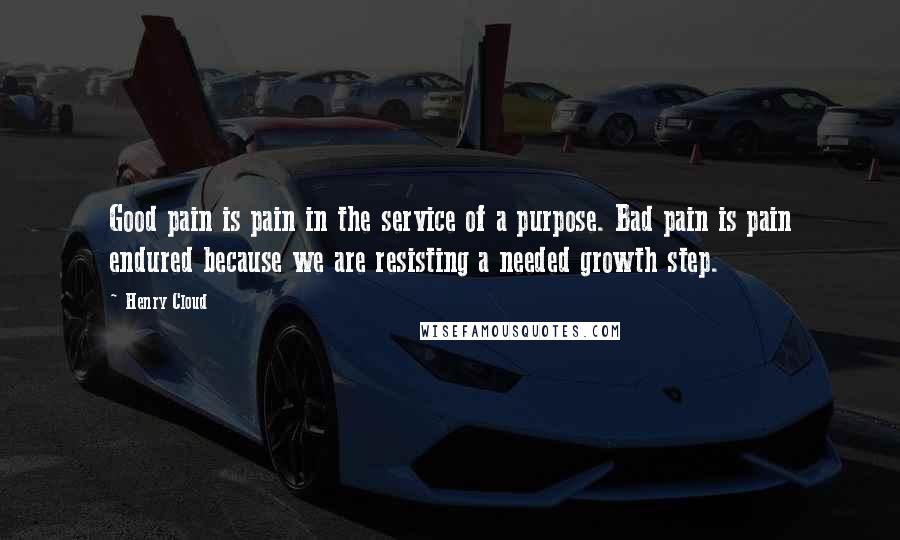 Henry Cloud Quotes: Good pain is pain in the service of a purpose. Bad pain is pain endured because we are resisting a needed growth step.