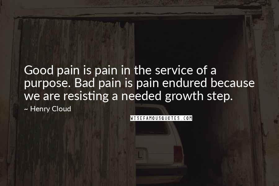 Henry Cloud Quotes: Good pain is pain in the service of a purpose. Bad pain is pain endured because we are resisting a needed growth step.