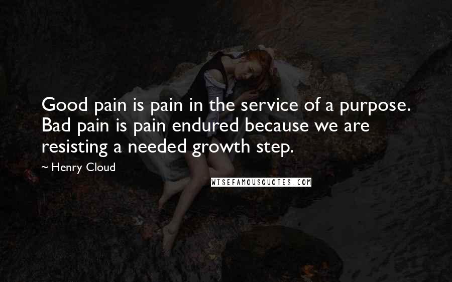 Henry Cloud Quotes: Good pain is pain in the service of a purpose. Bad pain is pain endured because we are resisting a needed growth step.