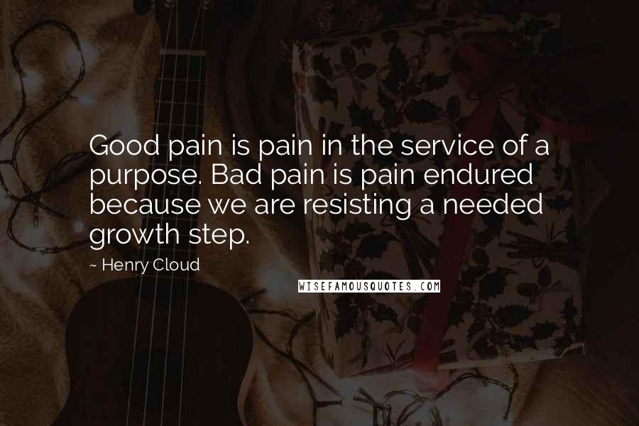 Henry Cloud Quotes: Good pain is pain in the service of a purpose. Bad pain is pain endured because we are resisting a needed growth step.