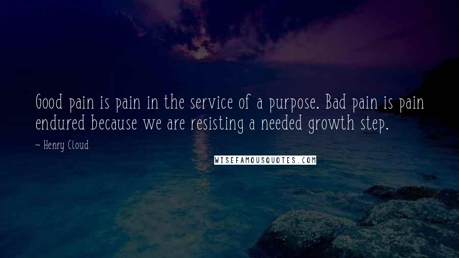 Henry Cloud Quotes: Good pain is pain in the service of a purpose. Bad pain is pain endured because we are resisting a needed growth step.