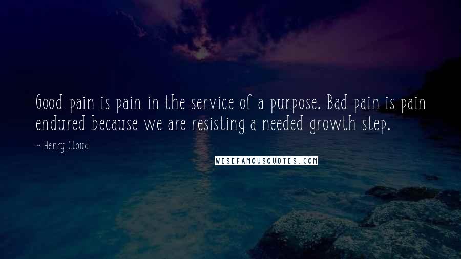 Henry Cloud Quotes: Good pain is pain in the service of a purpose. Bad pain is pain endured because we are resisting a needed growth step.