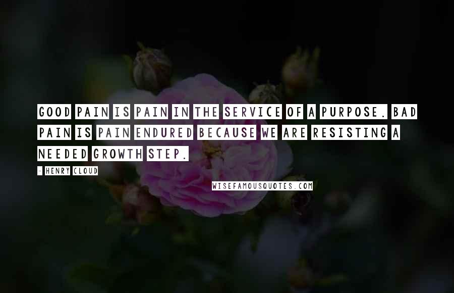 Henry Cloud Quotes: Good pain is pain in the service of a purpose. Bad pain is pain endured because we are resisting a needed growth step.