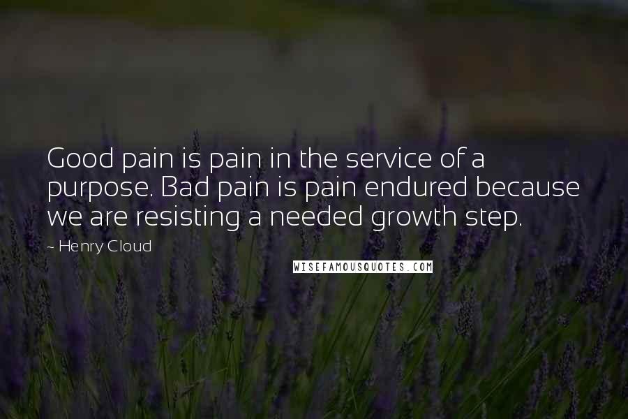 Henry Cloud Quotes: Good pain is pain in the service of a purpose. Bad pain is pain endured because we are resisting a needed growth step.
