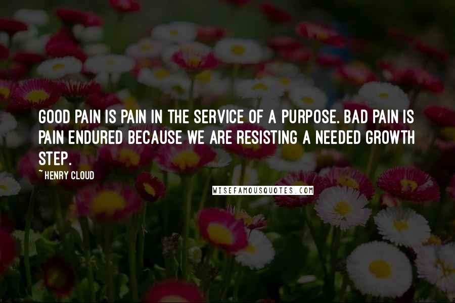 Henry Cloud Quotes: Good pain is pain in the service of a purpose. Bad pain is pain endured because we are resisting a needed growth step.