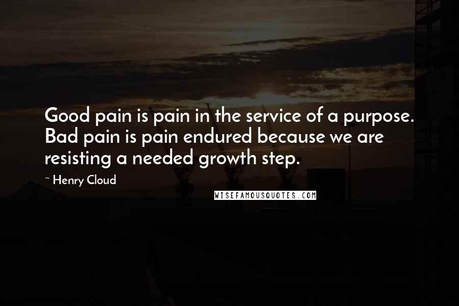 Henry Cloud Quotes: Good pain is pain in the service of a purpose. Bad pain is pain endured because we are resisting a needed growth step.