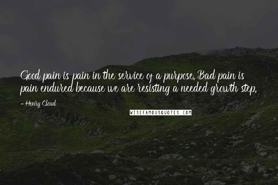 Henry Cloud Quotes: Good pain is pain in the service of a purpose. Bad pain is pain endured because we are resisting a needed growth step.