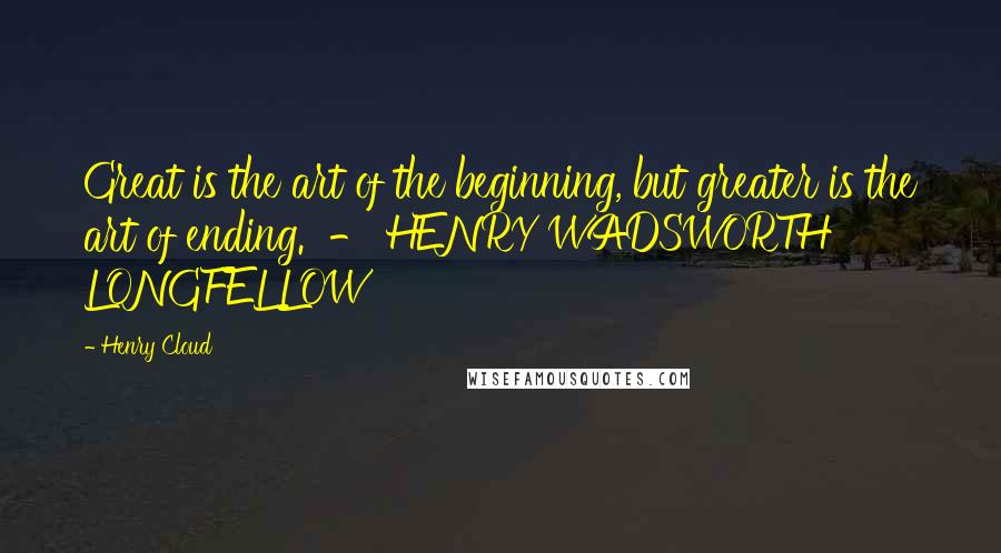 Henry Cloud Quotes: Great is the art of the beginning, but greater is the art of ending. - HENRY WADSWORTH LONGFELLOW