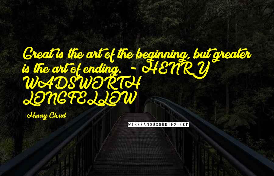 Henry Cloud Quotes: Great is the art of the beginning, but greater is the art of ending. - HENRY WADSWORTH LONGFELLOW
