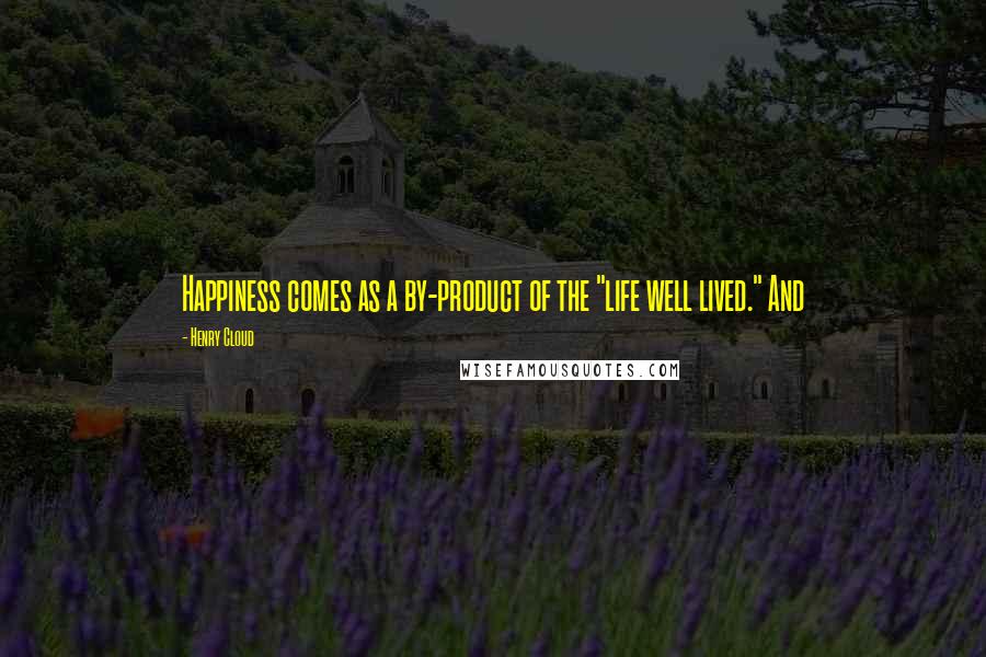 Henry Cloud Quotes: Happiness comes as a by-product of the "life well lived." And