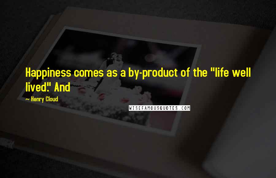 Henry Cloud Quotes: Happiness comes as a by-product of the "life well lived." And