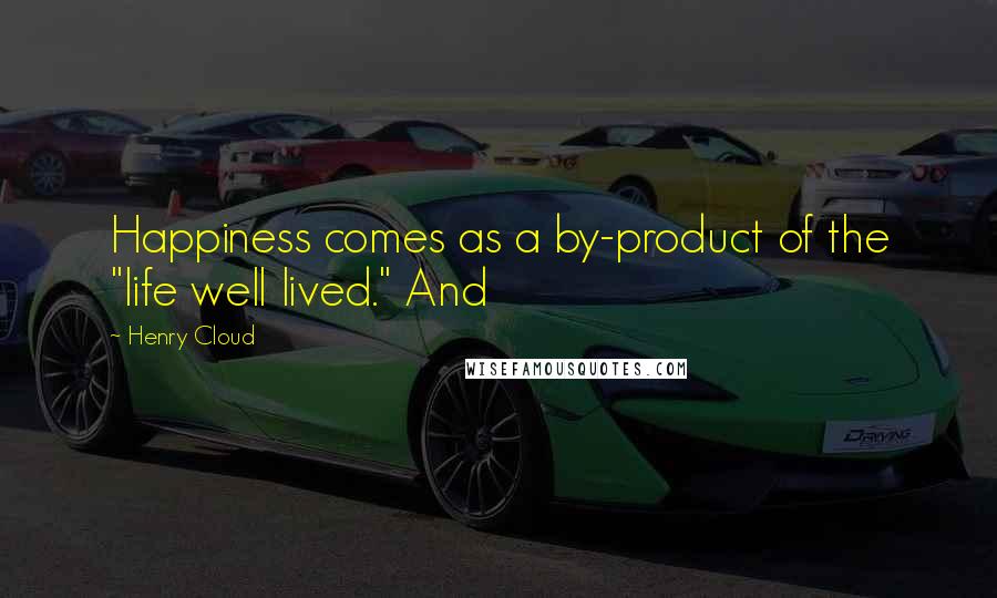 Henry Cloud Quotes: Happiness comes as a by-product of the "life well lived." And