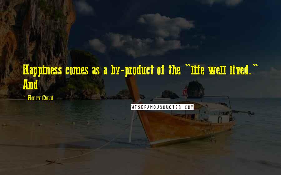 Henry Cloud Quotes: Happiness comes as a by-product of the "life well lived." And