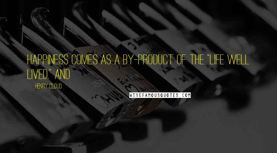 Henry Cloud Quotes: Happiness comes as a by-product of the "life well lived." And