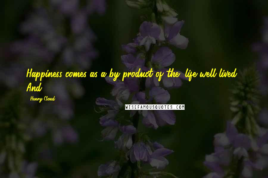 Henry Cloud Quotes: Happiness comes as a by-product of the "life well lived." And