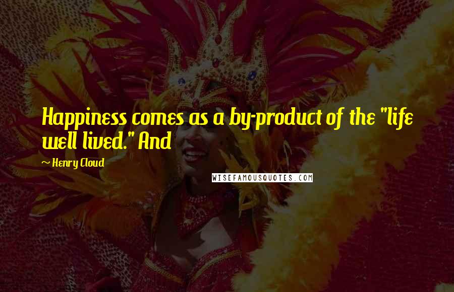 Henry Cloud Quotes: Happiness comes as a by-product of the "life well lived." And