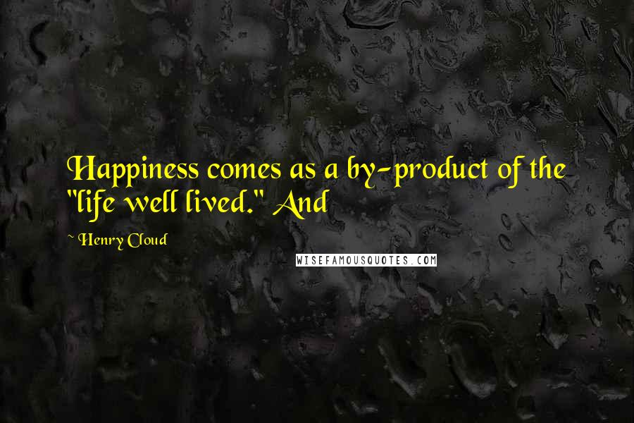 Henry Cloud Quotes: Happiness comes as a by-product of the "life well lived." And