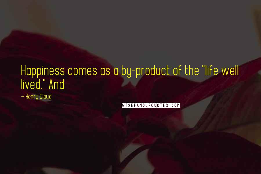 Henry Cloud Quotes: Happiness comes as a by-product of the "life well lived." And
