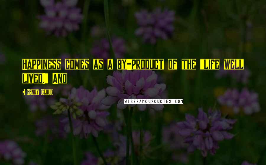 Henry Cloud Quotes: Happiness comes as a by-product of the "life well lived." And