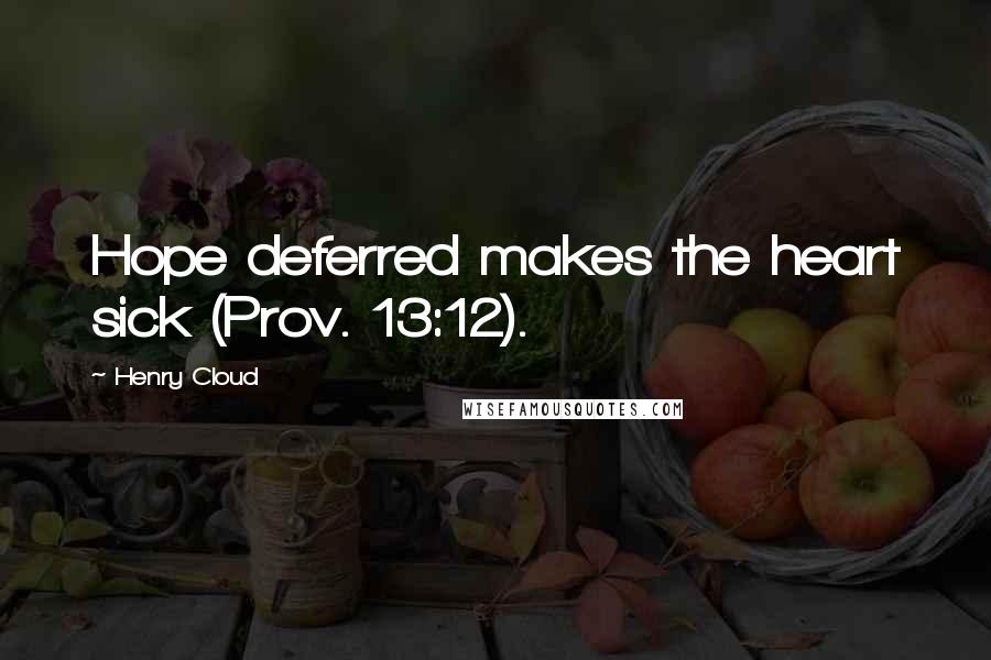 Henry Cloud Quotes: Hope deferred makes the heart sick (Prov. 13:12).