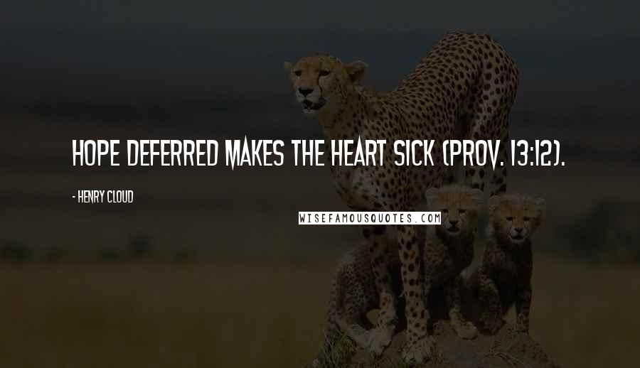 Henry Cloud Quotes: Hope deferred makes the heart sick (Prov. 13:12).