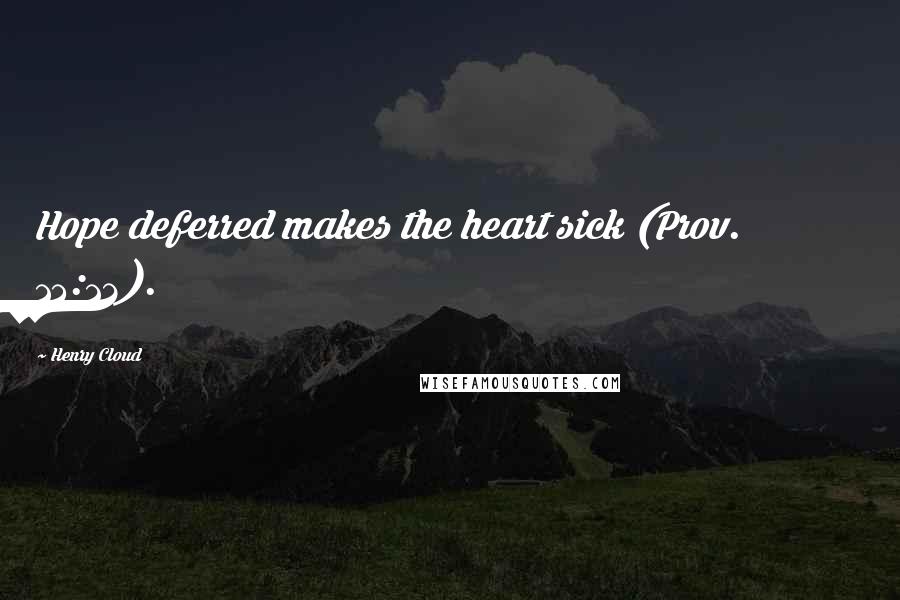 Henry Cloud Quotes: Hope deferred makes the heart sick (Prov. 13:12).