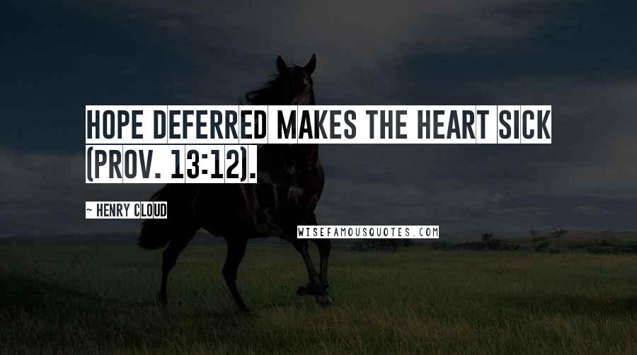 Henry Cloud Quotes: Hope deferred makes the heart sick (Prov. 13:12).