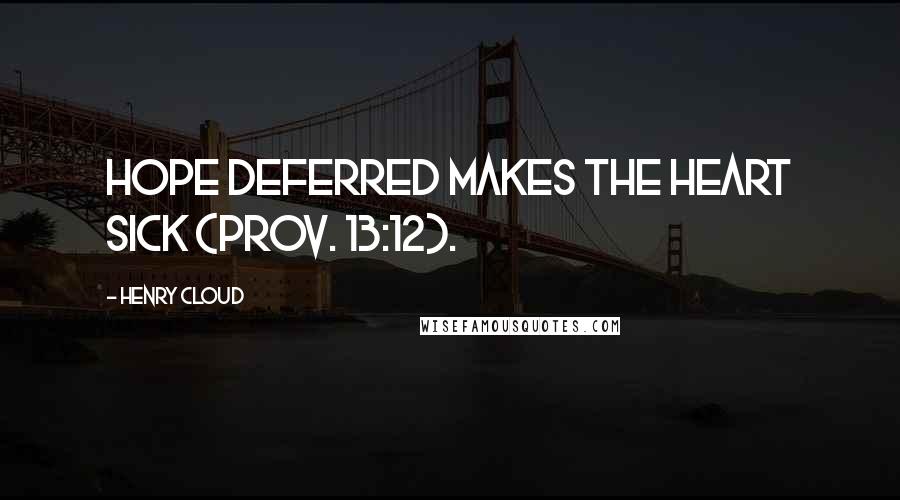 Henry Cloud Quotes: Hope deferred makes the heart sick (Prov. 13:12).