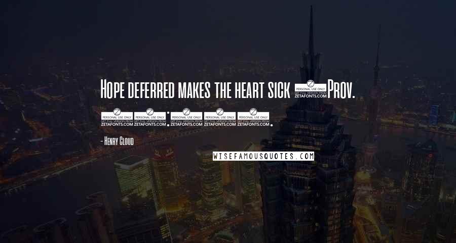 Henry Cloud Quotes: Hope deferred makes the heart sick (Prov. 13:12).