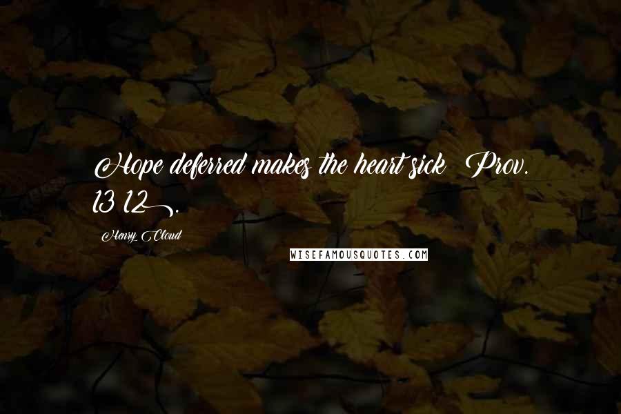 Henry Cloud Quotes: Hope deferred makes the heart sick (Prov. 13:12).