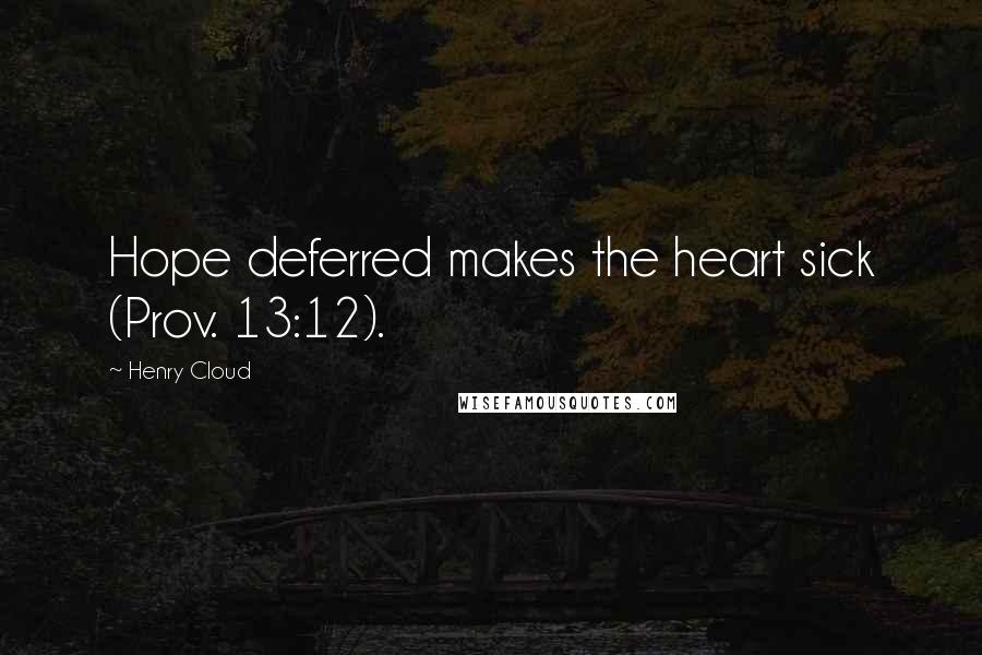 Henry Cloud Quotes: Hope deferred makes the heart sick (Prov. 13:12).