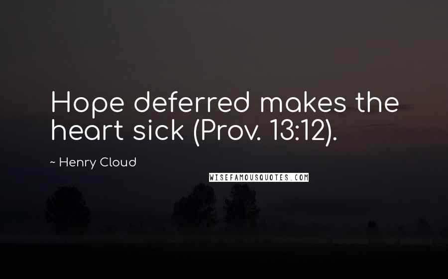 Henry Cloud Quotes: Hope deferred makes the heart sick (Prov. 13:12).