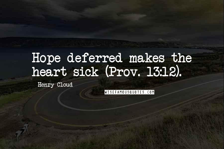 Henry Cloud Quotes: Hope deferred makes the heart sick (Prov. 13:12).