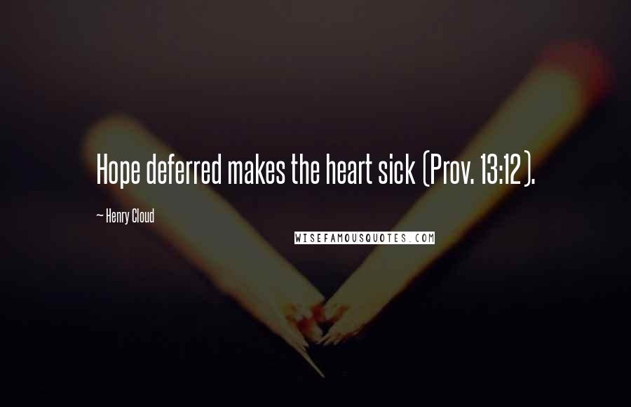 Henry Cloud Quotes: Hope deferred makes the heart sick (Prov. 13:12).