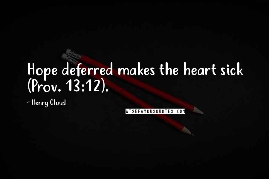 Henry Cloud Quotes: Hope deferred makes the heart sick (Prov. 13:12).