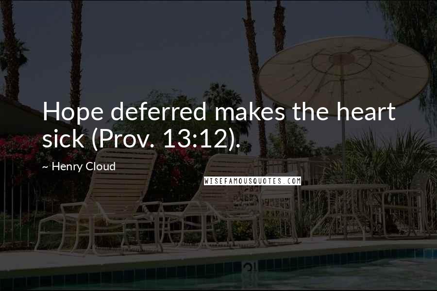 Henry Cloud Quotes: Hope deferred makes the heart sick (Prov. 13:12).
