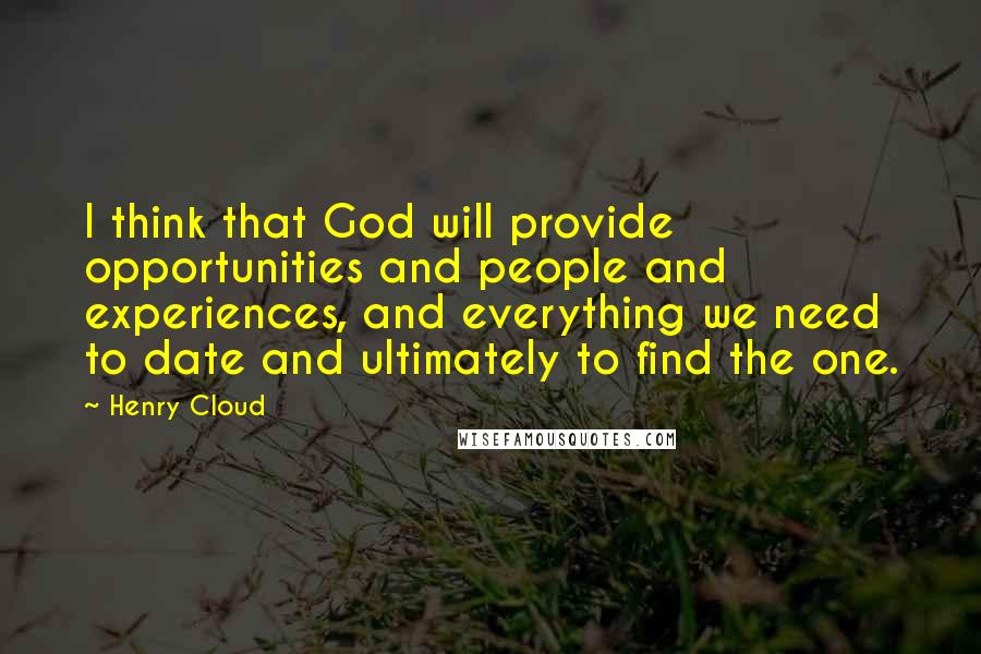 Henry Cloud Quotes: I think that God will provide opportunities and people and experiences, and everything we need to date and ultimately to find the one.