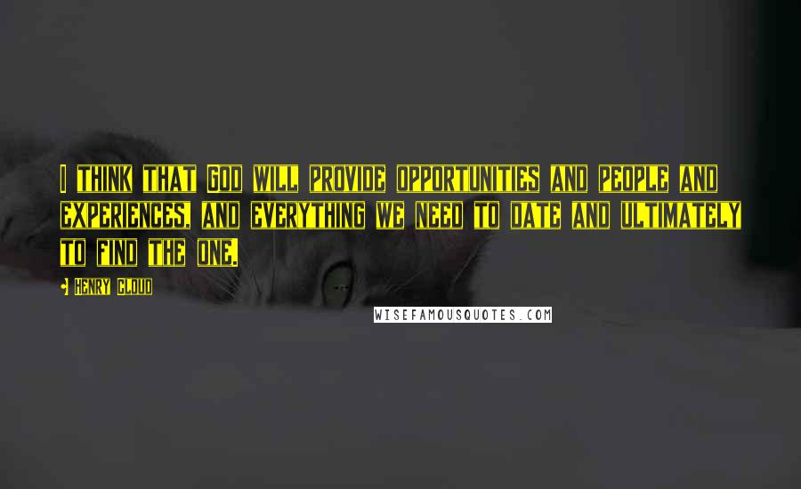 Henry Cloud Quotes: I think that God will provide opportunities and people and experiences, and everything we need to date and ultimately to find the one.