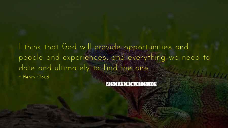 Henry Cloud Quotes: I think that God will provide opportunities and people and experiences, and everything we need to date and ultimately to find the one.