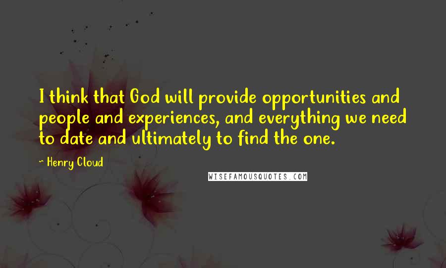 Henry Cloud Quotes: I think that God will provide opportunities and people and experiences, and everything we need to date and ultimately to find the one.