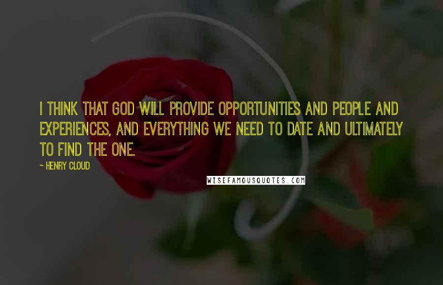 Henry Cloud Quotes: I think that God will provide opportunities and people and experiences, and everything we need to date and ultimately to find the one.
