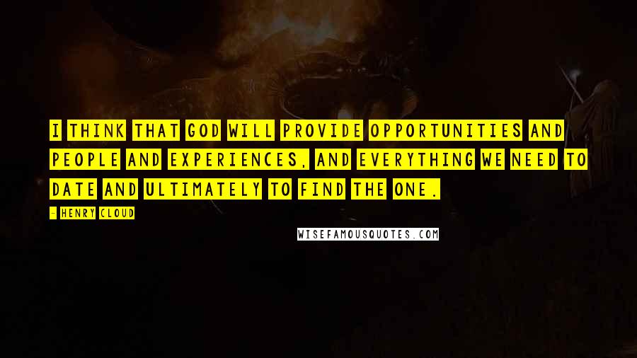 Henry Cloud Quotes: I think that God will provide opportunities and people and experiences, and everything we need to date and ultimately to find the one.