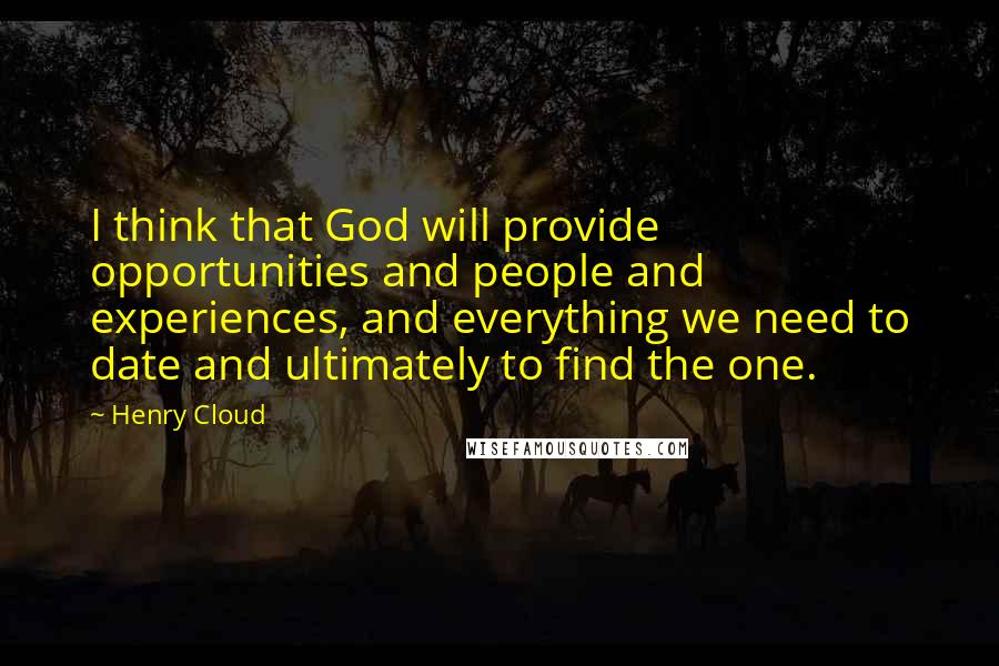 Henry Cloud Quotes: I think that God will provide opportunities and people and experiences, and everything we need to date and ultimately to find the one.