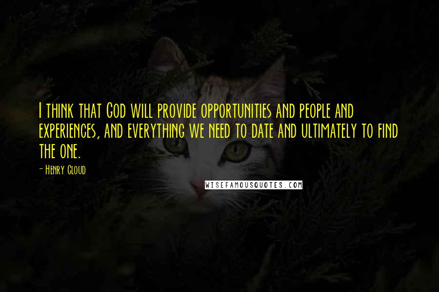Henry Cloud Quotes: I think that God will provide opportunities and people and experiences, and everything we need to date and ultimately to find the one.