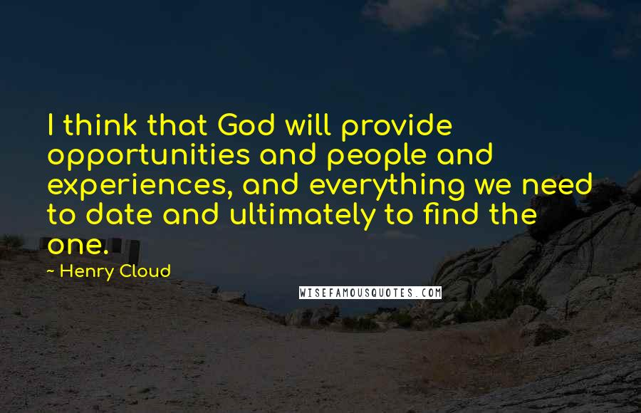 Henry Cloud Quotes: I think that God will provide opportunities and people and experiences, and everything we need to date and ultimately to find the one.